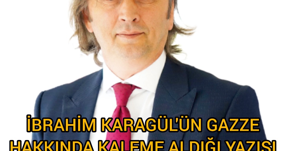 İBRAHİM KARAGÜL'ÜN GAZZE HAKKINDA KALEME ALDIĞI YAZISI 