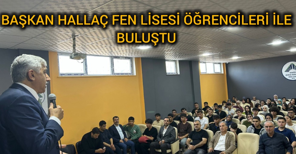 BAŞKAN HALLAÇ FEN LİSESİ ÖĞRENCİLERİ İLE BULUŞTU 