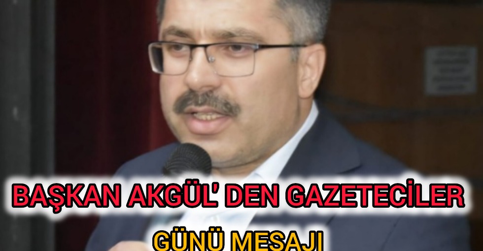 BAŞKAN AKGÜL'DEN GAZETECİLER GÜNÜ MESAJI 